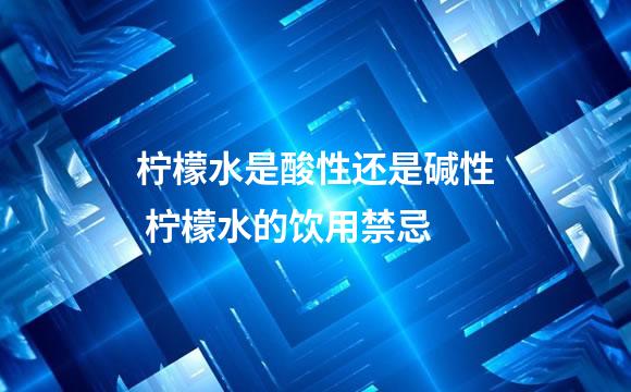柠檬水是酸性还是碱性 柠檬水的饮用禁忌